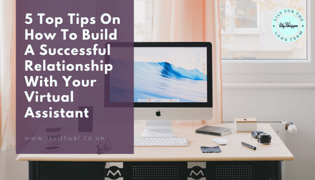 5 Top Tips On How To Build A Successful Relationship With Your Virtual Assistant